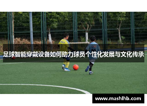 足球智能穿戴设备如何助力球员个性化发展与文化传承