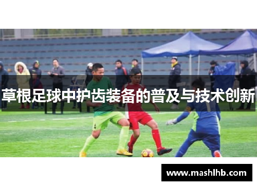 草根足球中护齿装备的普及与技术创新
